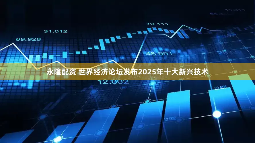 永隆配资 世界经济论坛发布2025年十大新兴技术
