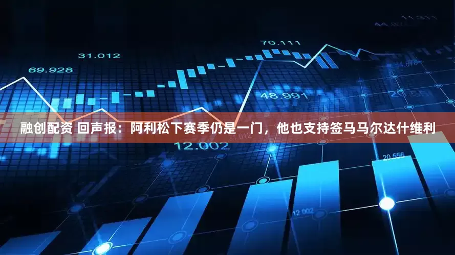 融创配资 回声报：阿利松下赛季仍是一门，他也支持签马马尔达什维利