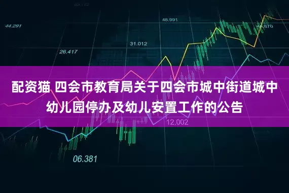 配资猫 四会市教育局关于四会市城中街道城中幼儿园停办及幼儿安置工作的公告
