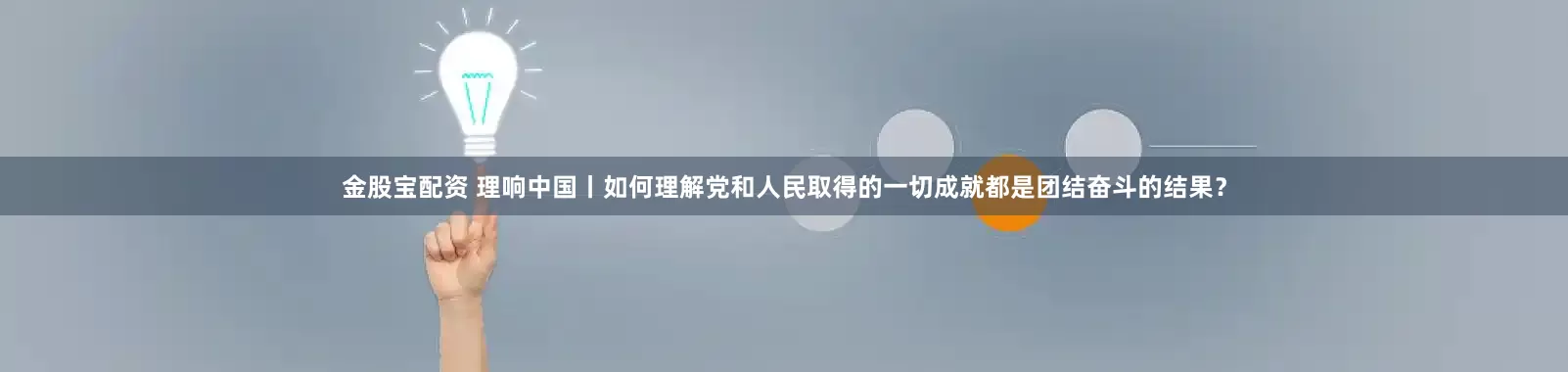 金股宝配资 理响中国丨如何理解党和人民取得的一切成就都是团结奋斗的结果？